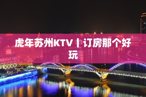 虎年苏州KTV丨订房那个好玩