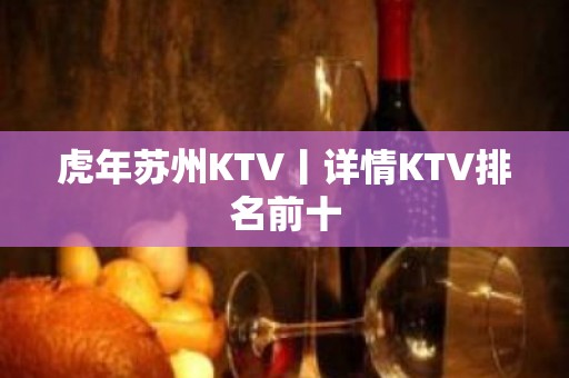 虎年苏州KTV丨详情KTV排名前十