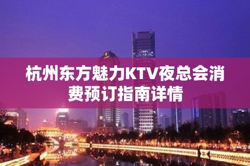 杭州东方魅力KTV夜总会消费预订指南详情