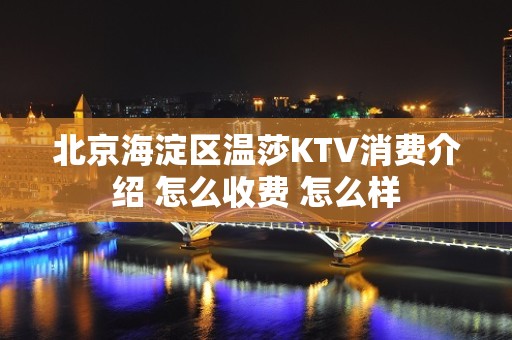 北京海淀区温莎KTV消费介绍 怎么收费 怎么样