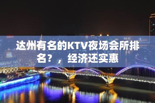 达州有名的KTV夜场会所排名？，经济还实惠