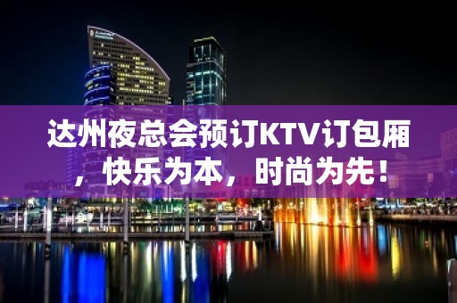 达州夜总会预订KTV订包厢，快乐为本，时尚为先！