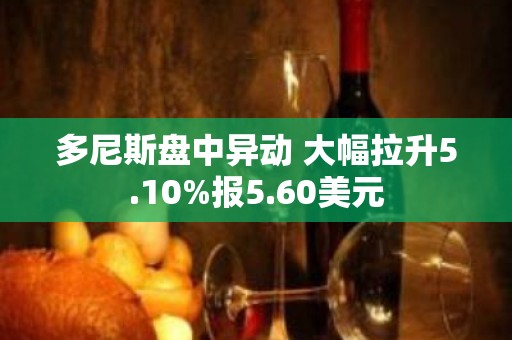 多尼斯盘中异动 大幅拉升5.10%报5.60美元