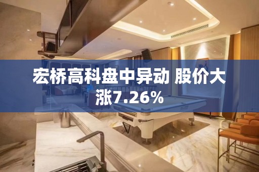 宏桥高科盘中异动 股价大涨7.26%