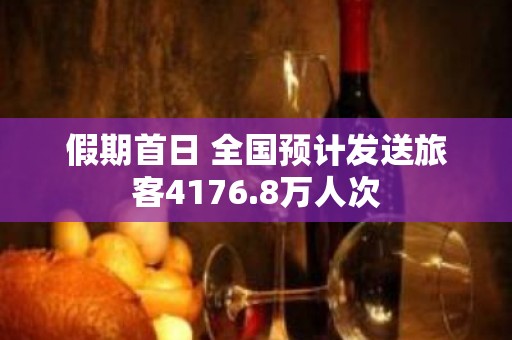 假期首日 全国预计发送旅客4176.8万人次