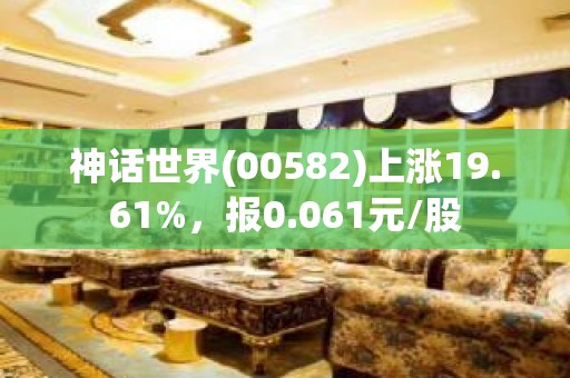 神话世界(00582)上涨19.61%，报0.061元/股