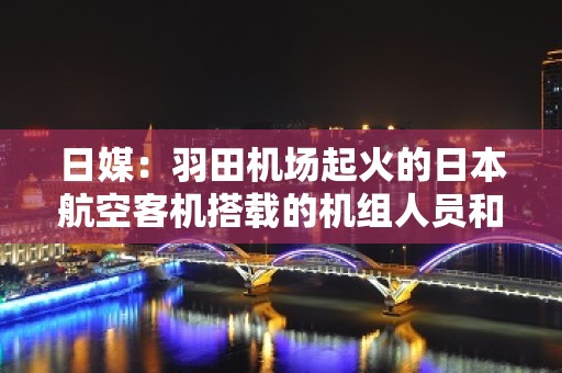 日媒：羽田机场起火的日本航空客机搭载的机组人员和乘客近400人已全部撤离