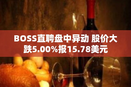 BOSS直聘盘中异动 股价大跌5.00%报15.78美元