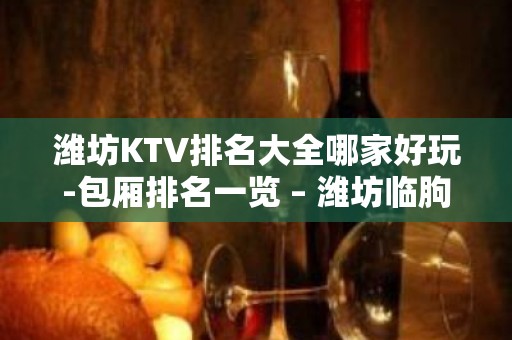 潍坊KTV排名大全哪家好玩-包厢排名一览 – 潍坊临朐KTV排名大全