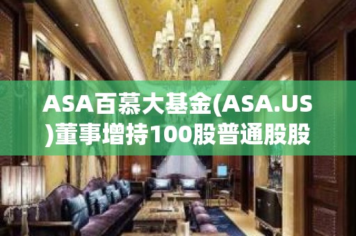 ASA百慕大基金(ASA.US)董事增持100股普通股股份，价值约1,478美元