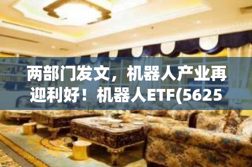 两部门发文，机器人产业再迎利好！机器人ETF(562500)下跌0.57%