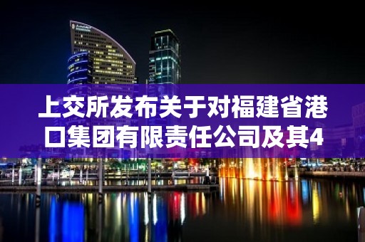 上交所发布关于对福建省港口集团有限责任公司及其4家子公司名下证券账户实施限制交易等措施的通报