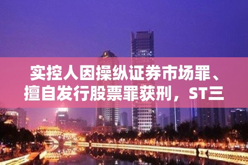 实控人因操纵证券市场罪、擅自发行股票罪获刑，ST三圣能保壳成功吗？