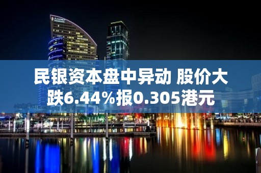 民银资本盘中异动 股价大跌6.44%报0.305港元