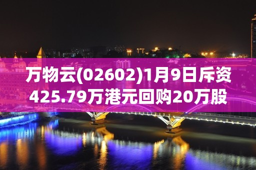 万物云(02602)1月9日斥资425.79万港元回购20万股