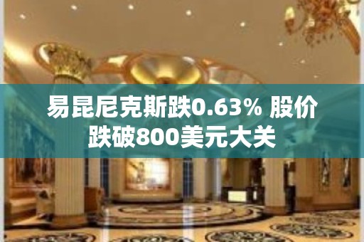 易昆尼克斯跌0.63% 股价跌破800美元大关