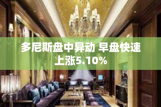 多尼斯盘中异动 早盘快速上涨5.10%