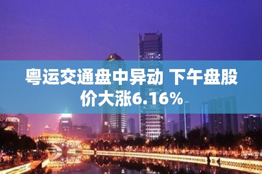 粤运交通盘中异动 下午盘股价大涨6.16%