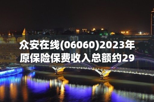 众安在线(06060)2023年原保险保费收入总额约294.78亿元 同比增加24.65%