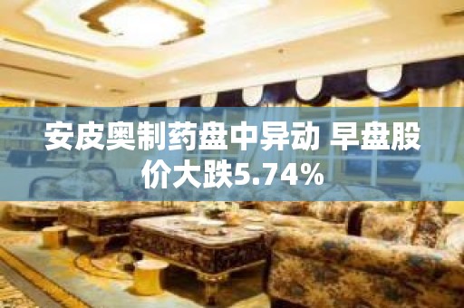 安皮奥制药盘中异动 早盘股价大跌5.74%