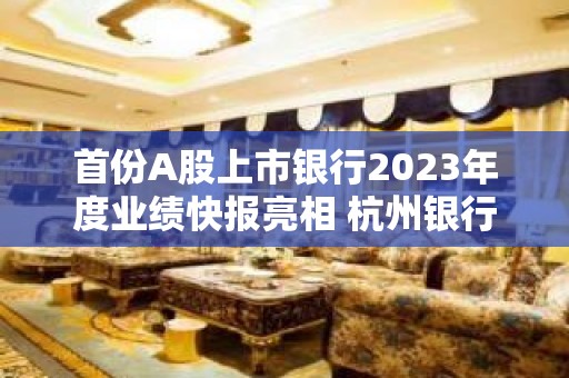 首份A股上市银行2023年度业绩快报亮相 杭州银行实现营收净利双增长