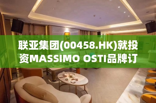 联亚集团(00458.HK)就投资MASSIMO OSTI品牌订立购股权协议