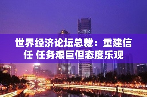 世界经济论坛总裁：重建信任 任务艰巨但态度乐观