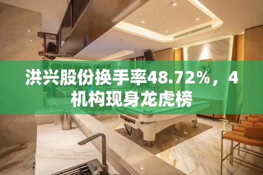 洪兴股份换手率48.72%，4机构现身龙虎榜