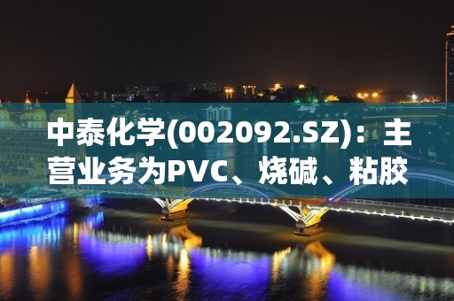 中泰化学(002092.SZ)：主营业务为PVC、烧碱、粘胶纤维、纱线的生产和销售