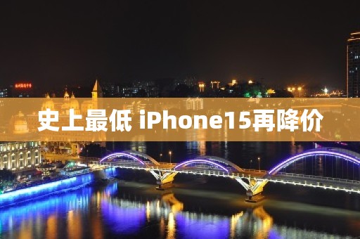 史上最低 iPhone15再降价