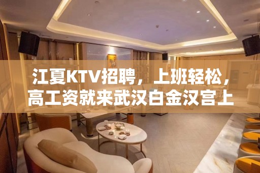 江夏KTV招聘，上班轻松，高工资就来武汉白金汉宫上班