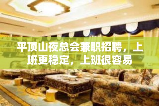 平顶山夜总会兼职招聘，上班更稳定，上班很容易