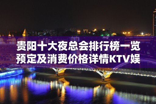 贵阳十大夜总会排行榜一览预定及消费价格详情KTV娱乐店名