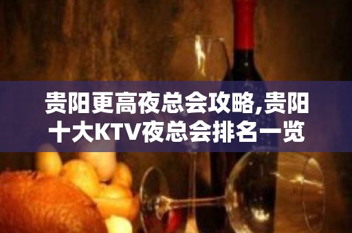 贵阳更高夜总会攻略,贵阳十大KTV夜总会排名一览