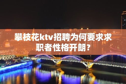 攀枝花ktv招聘为何要求求职者性格开朗？