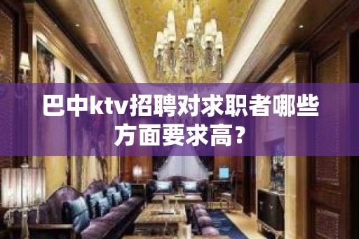 巴中ktv招聘对求职者哪些方面要求高？