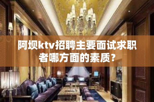 阿坝ktv招聘主要面试求职者哪方面的素质？