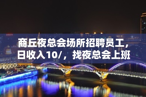 商丘夜总会场所招聘员工，日收入10/，找夜总会上班