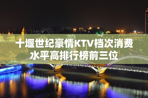 十堰世纪豪情KTV档次消费水平高排行榜前三位