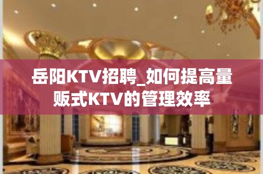 岳阳KTV招聘_如何提高量贩式KTV的管理效率