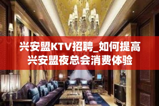 兴安盟KTV招聘_如何提高兴安盟夜总会消费体验