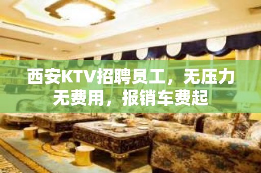 西安KTV招聘员工，无压力无费用，报销车费起