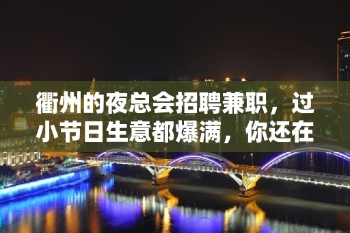 衢州的夜总会招聘兼职，过小节日生意都爆满，你还在找场子吗