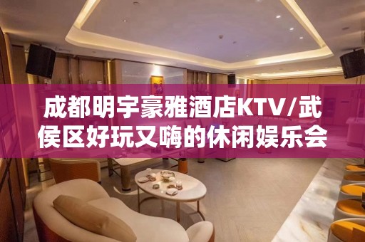 成都明宇豪雅酒店KTV/武侯区好玩又嗨的休闲娱乐会所