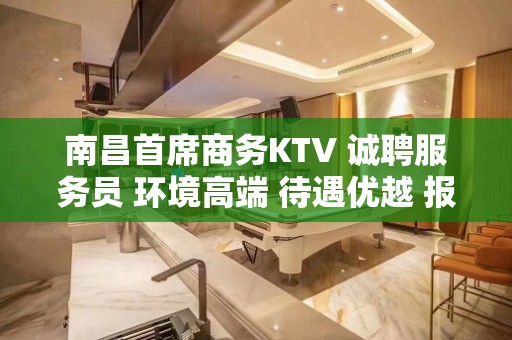 南昌首席商务KTV 诚聘服务员 环境高端 待遇优越 报销路费