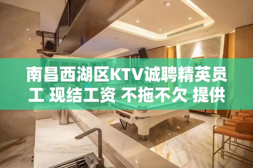 南昌西湖区KTV诚聘精英员工 现结工资 不拖不欠 提供住宿