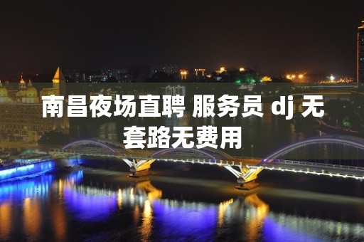 南昌夜场直聘 服务员 dj 无套路无费用