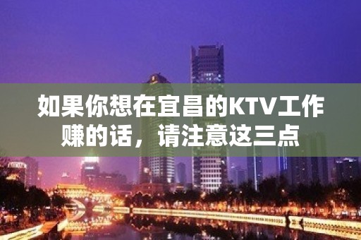 如果你想在宜昌的KTV工作赚的话，请注意这三点