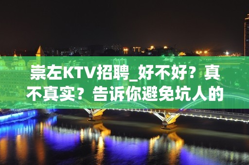 崇左KTV招聘_好不好？真不真实？告诉你避免坑人的套路