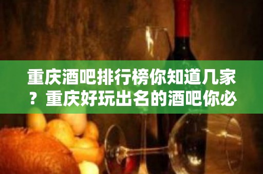 重庆酒吧排行榜你知道几家？重庆好玩出名的酒吧你必选